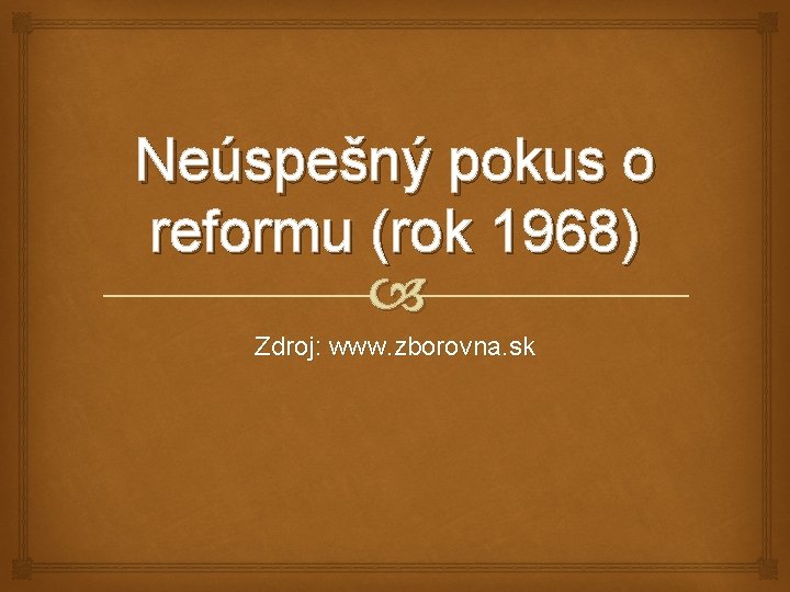 Neúspešný pokus o reformu (rok 1968) Zdroj: www. zborovna. sk 