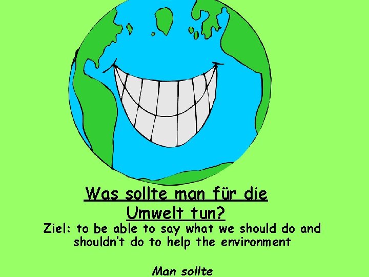 Was sollte man für die Umwelt tun? Ziel: to be able to say what