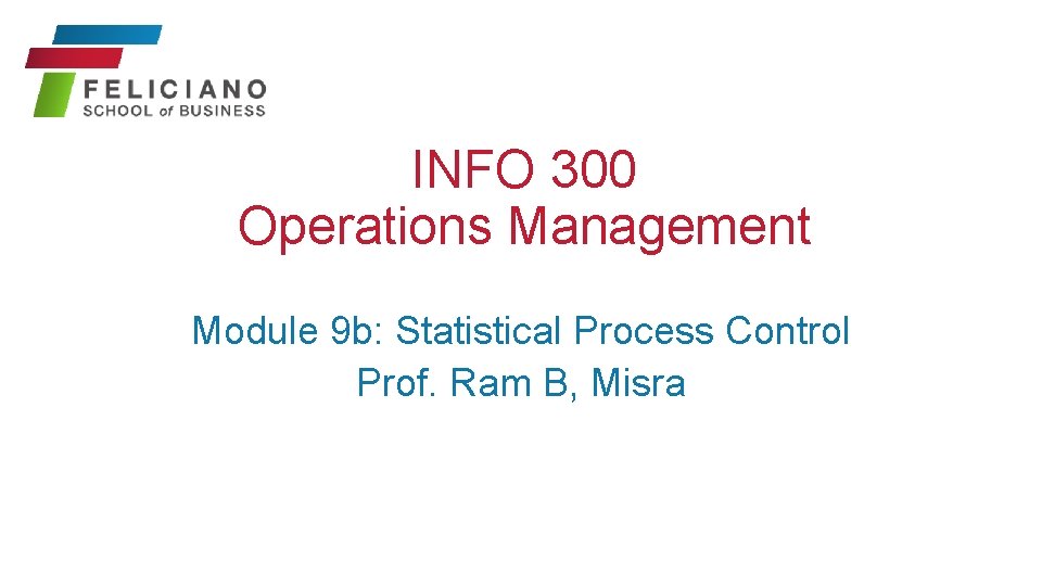 INFO 300 Operations Management Module 9 b: Statistical Process Control Prof. Ram B, Misra