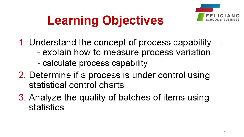 Learning Objectives 1. Understand the concept of process capability - explain how to measure
