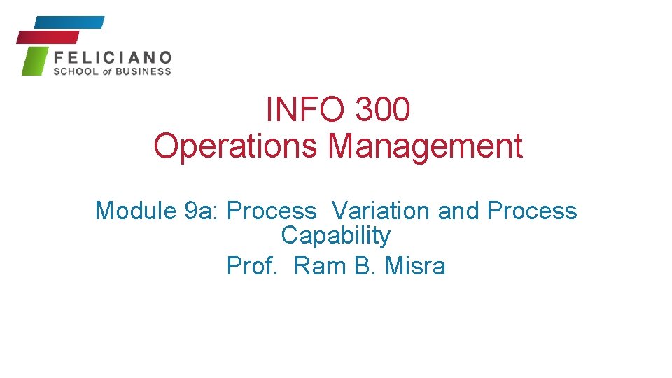 INFO 300 Operations Management Module 9 a: Process Variation and Process Capability Prof. Ram