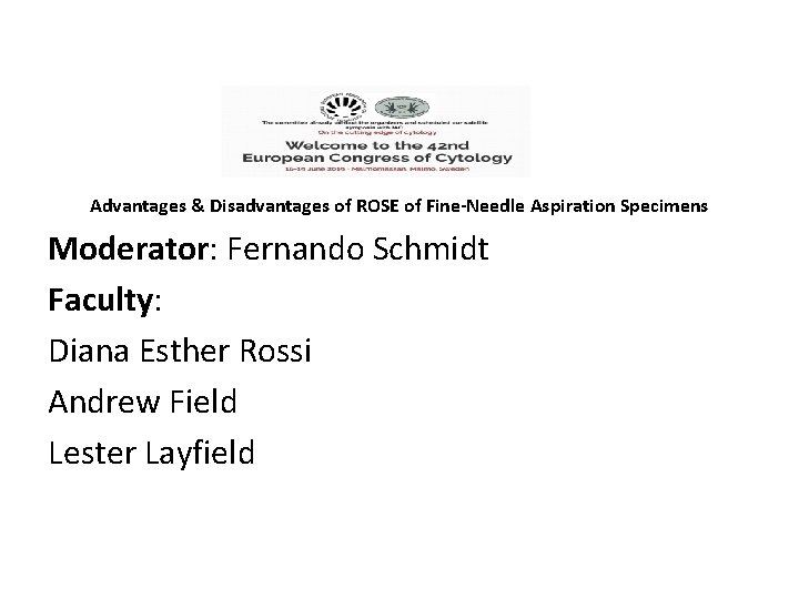 Advantages & Disadvantages of ROSE of Fine-Needle Aspiration Specimens Moderator: Fernando Schmidt Faculty: Diana