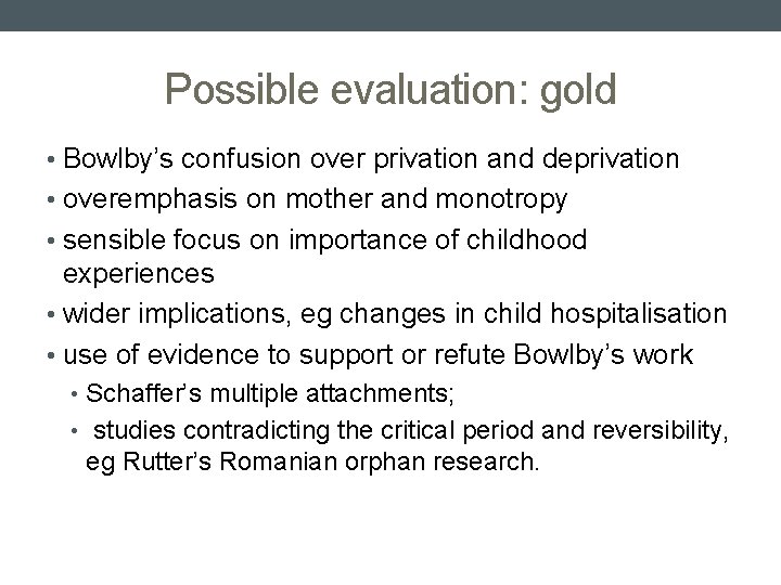 Possible evaluation: gold • Bowlby’s confusion over privation and deprivation • overemphasis on mother