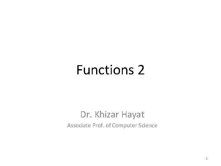 Functions 2 Dr. Khizar Hayat Associate Prof. of Computer Science 1 