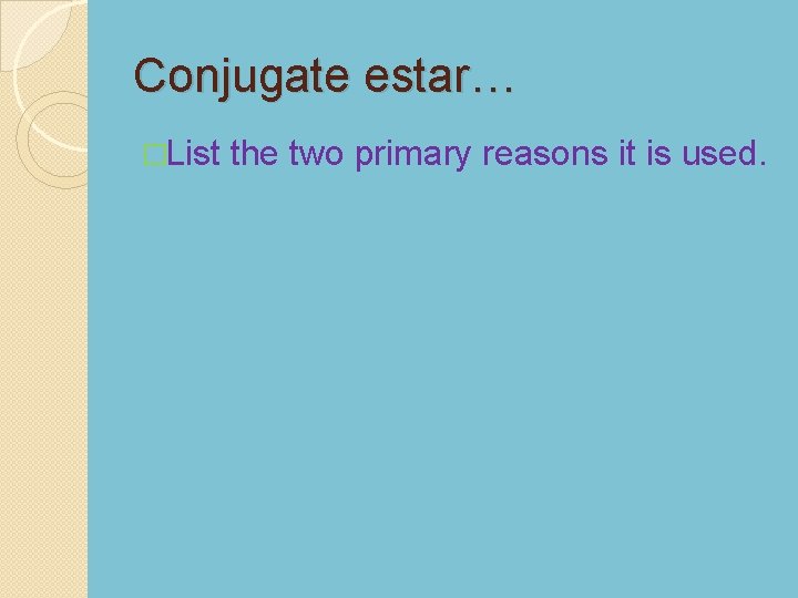 Conjugate estar… �List the two primary reasons it is used. 