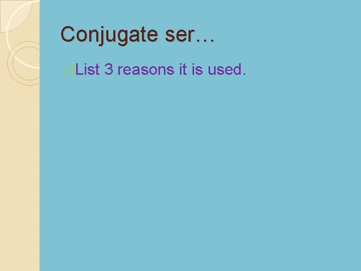 Conjugate ser… �List 3 reasons it is used. 