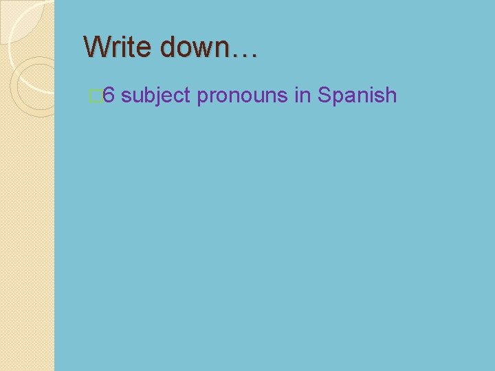 Write down… � 6 subject pronouns in Spanish 