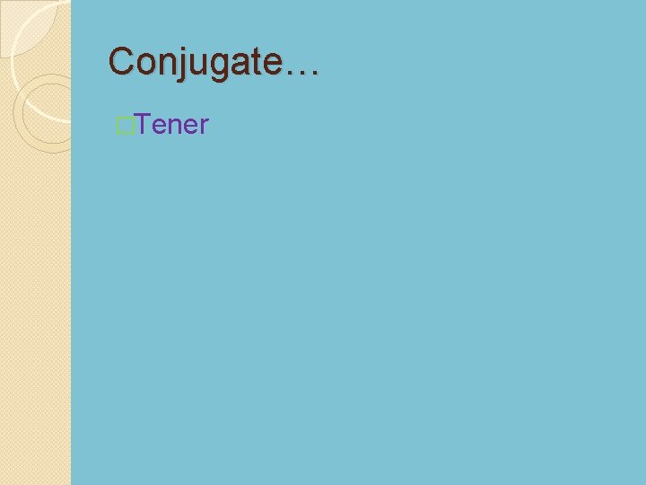 Conjugate… �Tener 