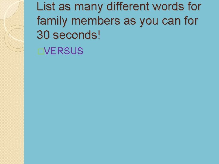 List as many different words for family members as you can for 30 seconds!