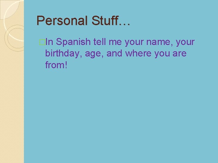 Personal Stuff… �In Spanish tell me your name, your birthday, age, and where you