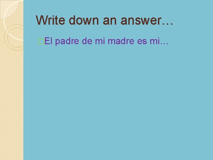 Write down an answer… �El padre de mi madre es mi… 