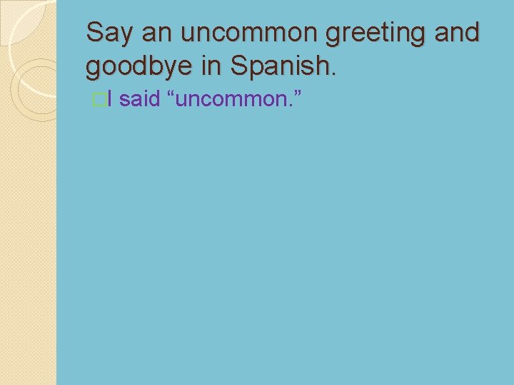 Say an uncommon greeting and goodbye in Spanish. �I said “uncommon. ” 