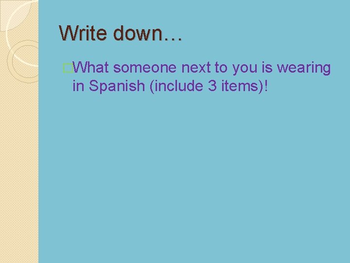 Write down… �What someone next to you is wearing in Spanish (include 3 items)!