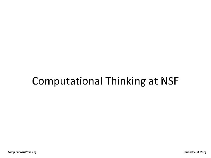 Computational Thinking at NSF Computational Thinking Jeannette M. Wing 