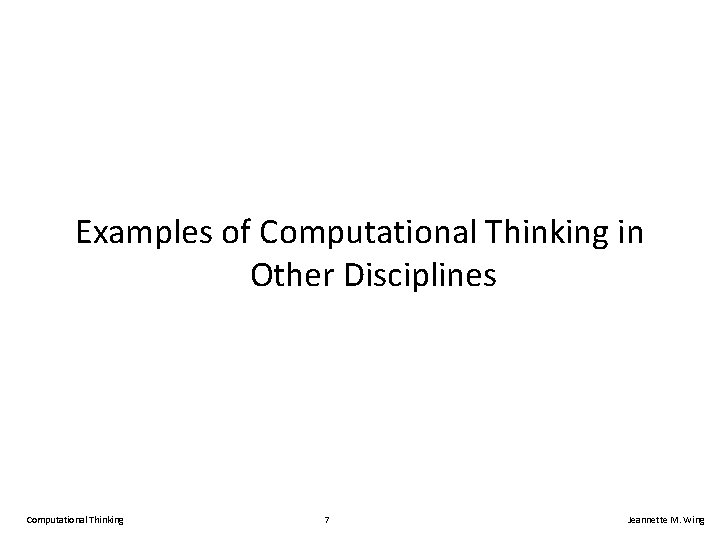 Examples of Computational Thinking in Other Disciplines Computational Thinking 7 Jeannette M. Wing 