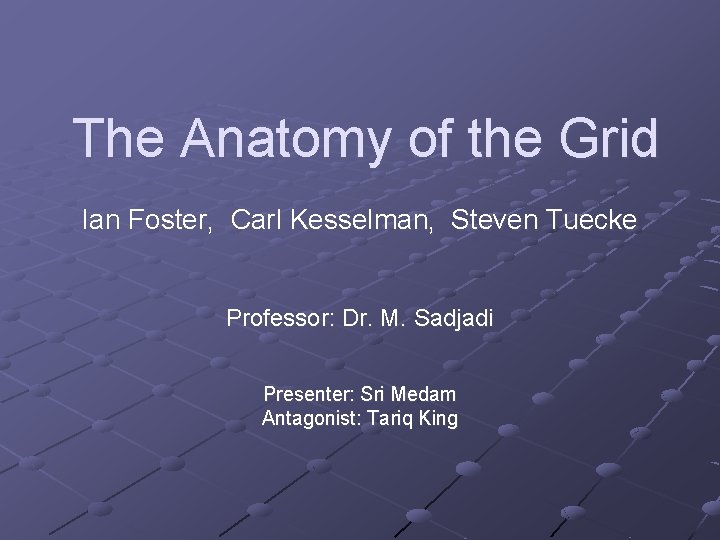 The Anatomy of the Grid Ian Foster, Carl Kesselman, Steven Tuecke Professor: Dr. M.