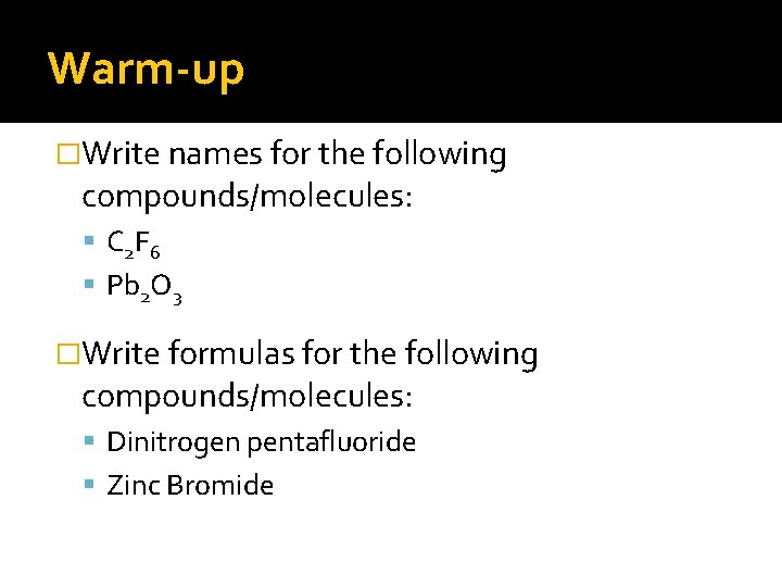 Warm-up �Write names for the following compounds/molecules: C 2 F 6 Pb 2 O