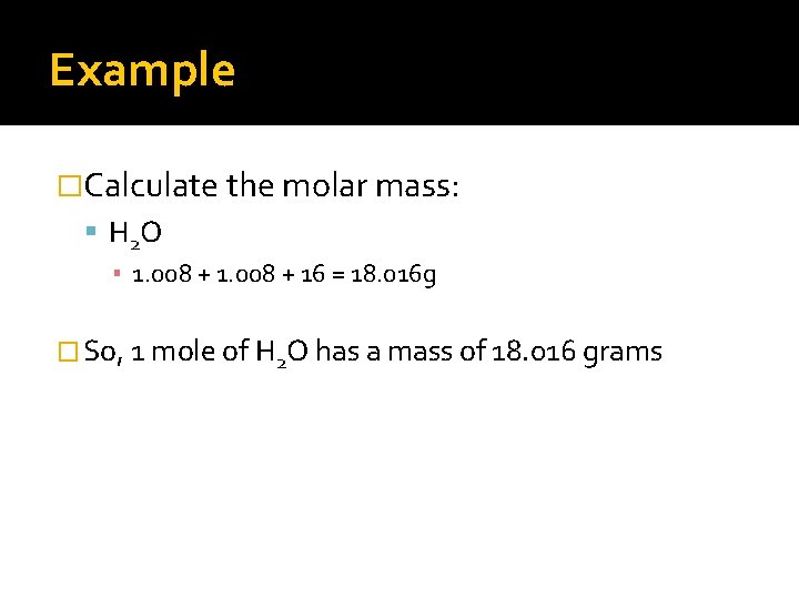 Example �Calculate the molar mass: H 2 O ▪ 1. 008 + 16 =