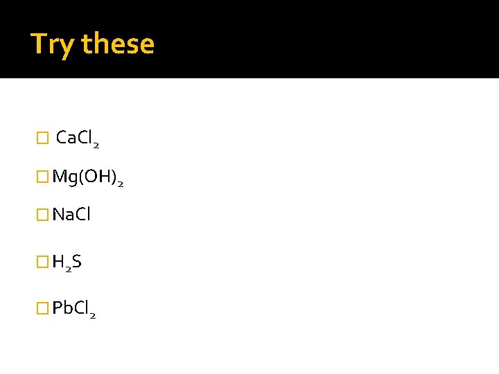 Try these � Ca. Cl 2 � Mg(OH)2 � Na. Cl � H 2