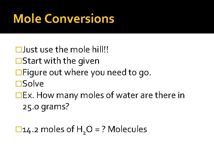 Mole Conversions �Just use the mole hill!! �Start with the given �Figure out where