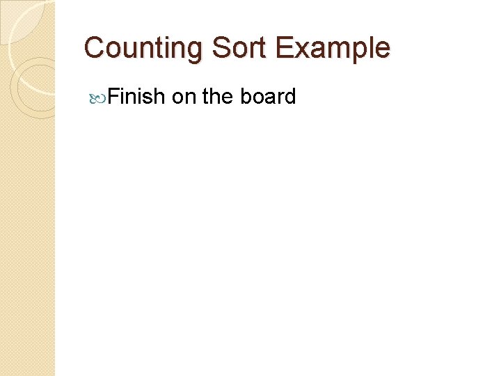 Counting Sort Example Finish on the board 