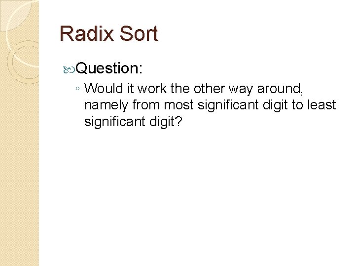 Radix Sort Question: ◦ Would it work the other way around, namely from most