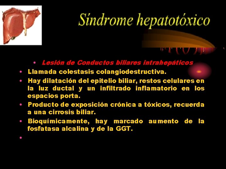  • • • Lesión de Conductos biliares intrahepáticos Llamada colestasis colangiodestructiva. Hay dilatación