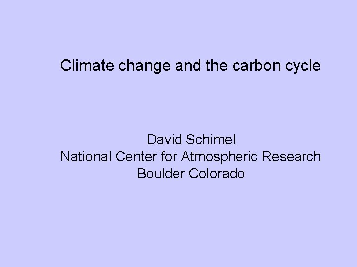 Climate change and the carbon cycle David Schimel National Center for Atmospheric Research Boulder