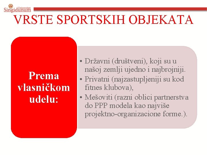 VRSTE SPORTSKIH OBJEKATA Prema vlasničkom udelu: • Državni (društveni), koji su u našoj zemlji