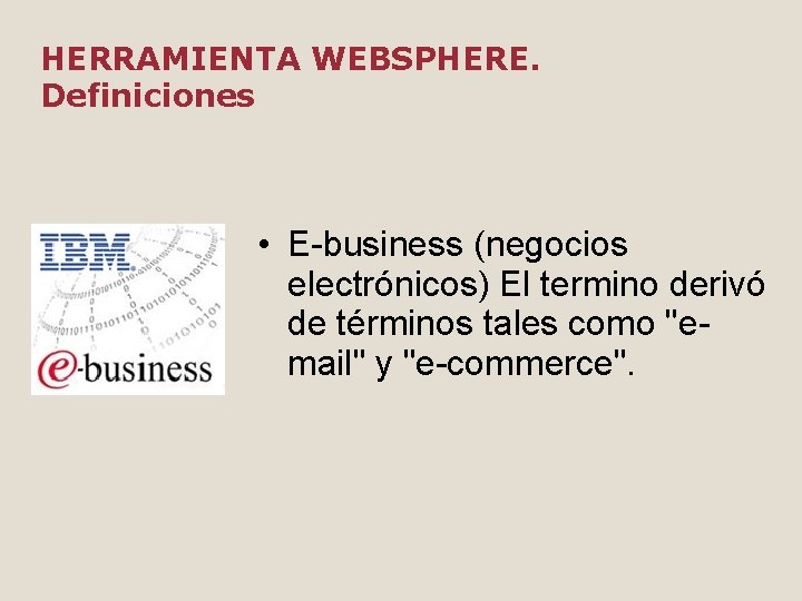 HERRAMIENTA WEBSPHERE. Definiciones • E-business (negocios electrónicos) El termino derivó de términos tales como