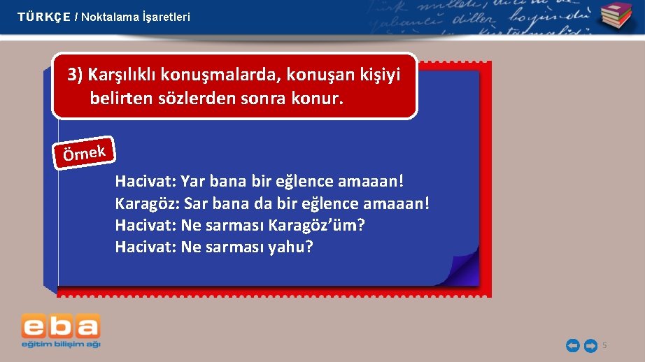 TÜRKÇE / Noktalama İşaretleri 3) Karşılıklı konuşmalarda, konuşan kişiyi belirten sözlerden sonra konur. Örnek