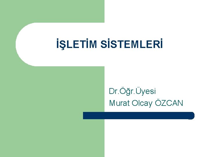 İŞLETİM SİSTEMLERİ Dr. Öğr. Üyesi Murat Olcay ÖZCAN 
