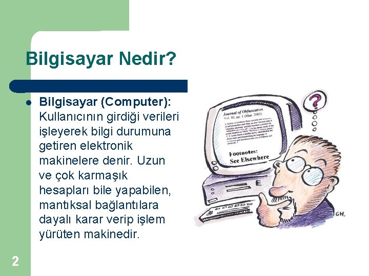 Bilgisayar Nedir? 2 Bilgisayar (Computer): Kullanıcının girdiği verileri işleyerek bilgi durumuna getiren elektronik makinelere