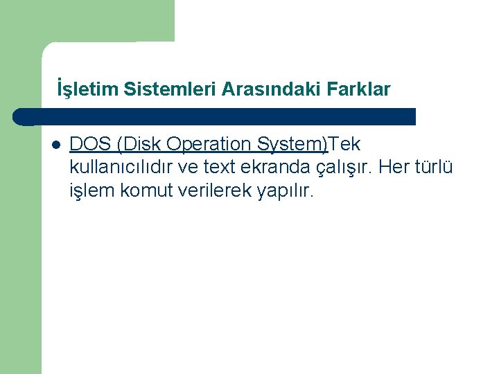 İşletim Sistemleri Arasındaki Farklar DOS (Disk Operation System)Tek kullanıcılıdır ve text ekranda çalışır. Her