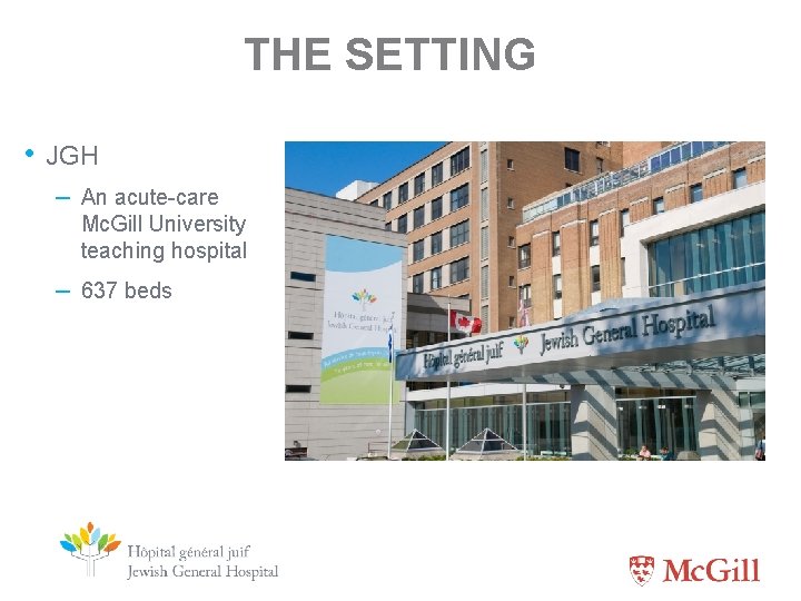 THE SETTING • JGH – An acute-care Mc. Gill University teaching hospital – 637