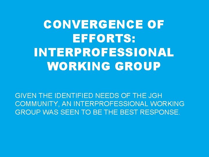 CONVERGENCE OF EFFORTS: INTERPROFESSIONAL WORKING GROUP GIVEN THE IDENTIFIED NEEDS OF THE JGH COMMUNITY,