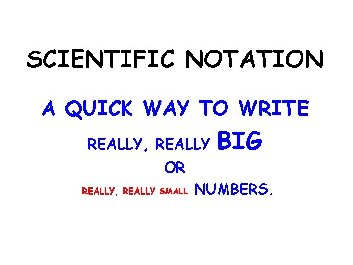 SCIENTIFIC NOTATION A QUICK WAY TO WRITE REALLY, REALLY BIG OR REALLY, REALLY SMALL