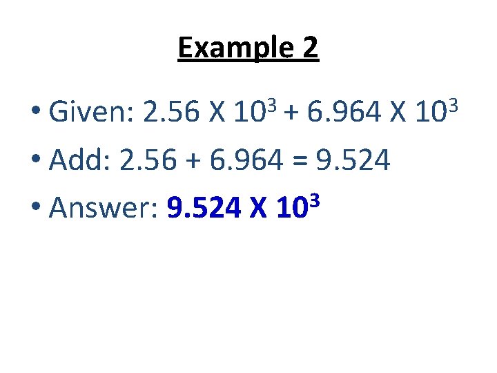 Example 2 3 10 + • Given: 2. 56 X 6. 964 X •