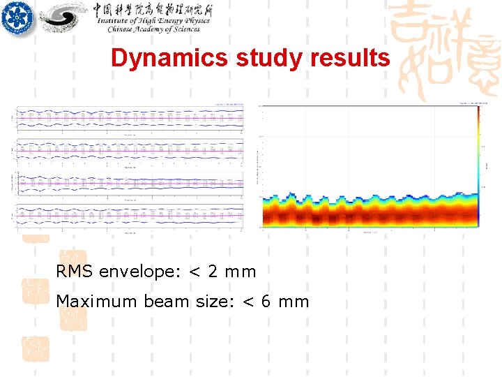 Dynamics study results RMS envelope: < 2 mm Maximum beam size: < 6 mm