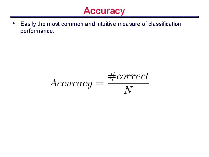 Accuracy • Easily the most common and intuitive measure of classification performance. 