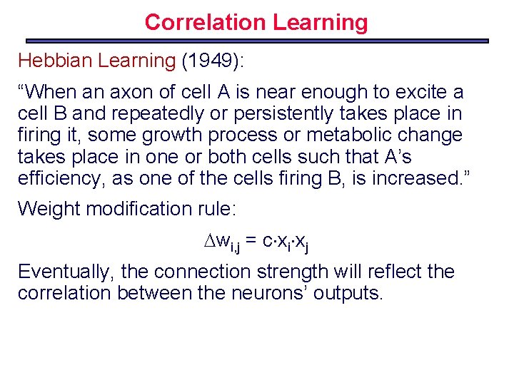 Correlation Learning Hebbian Learning (1949): “When an axon of cell A is near enough