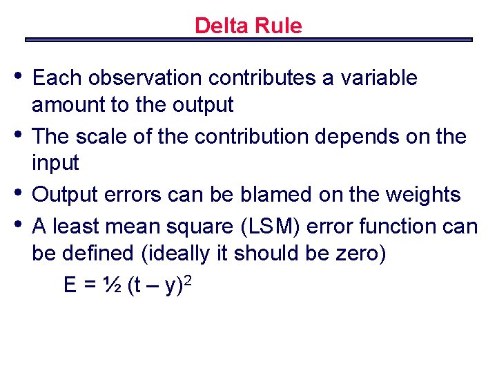 Delta Rule • • Each observation contributes a variable amount to the output The