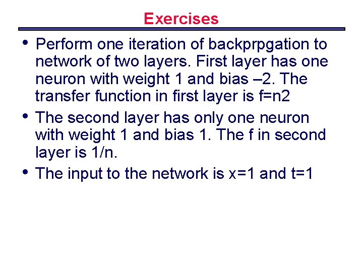 Exercises • • • Perform one iteration of backprpgation to network of two layers.