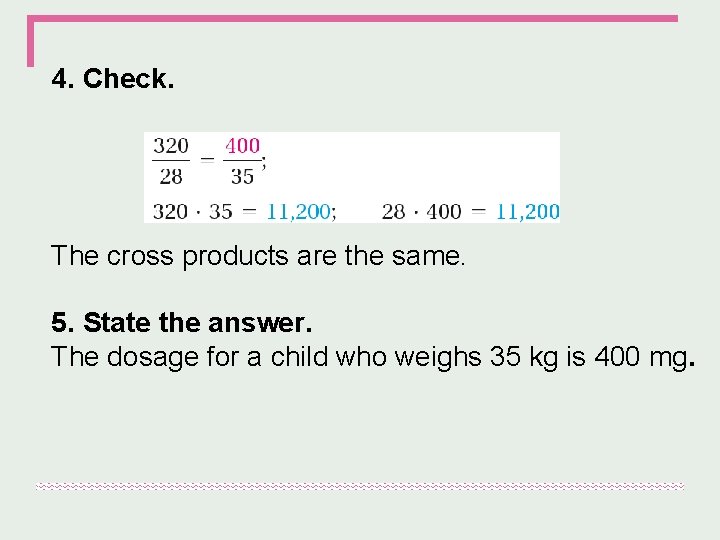 4. Check. The cross products are the same. 5. State the answer. The dosage