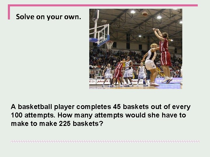 Solve on your own. A basketball player completes 45 baskets out of every 100