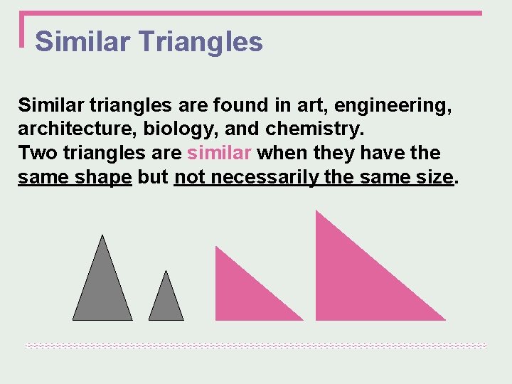 Similar Triangles Similar triangles are found in art, engineering, architecture, biology, and chemistry. Two