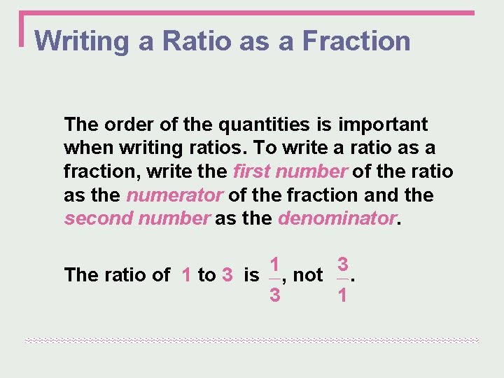 Writing a Ratio as a Fraction The order of the quantities is important when