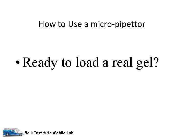 How to Use a micro-pipettor • Ready to load a real gel? Salk Institute
