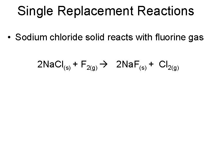 Single Replacement Reactions • Sodium chloride solid reacts with fluorine gas 2 Na. Cl(s)