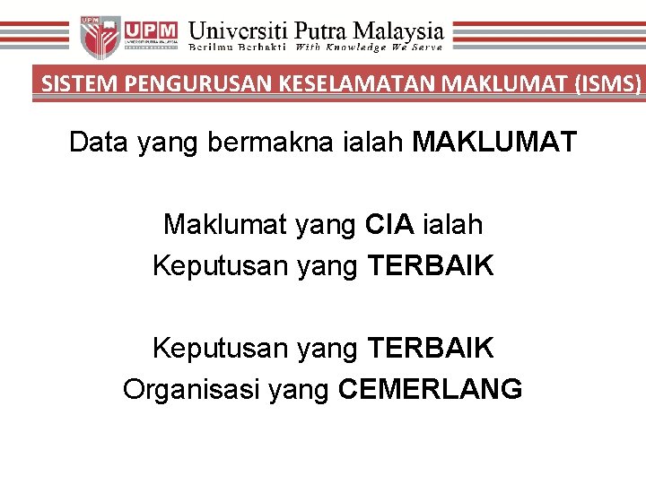 SISTEM PENGURUSAN KESELAMATAN MAKLUMAT (ISMS) Data yang bermakna ialah MAKLUMAT Maklumat yang CIA ialah